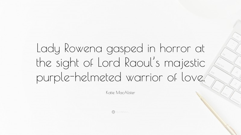 Katie MacAlister Quote: “Lady Rowena gasped in horror at the sight of Lord Raoul’s majestic purple-helmeted warrior of love.”