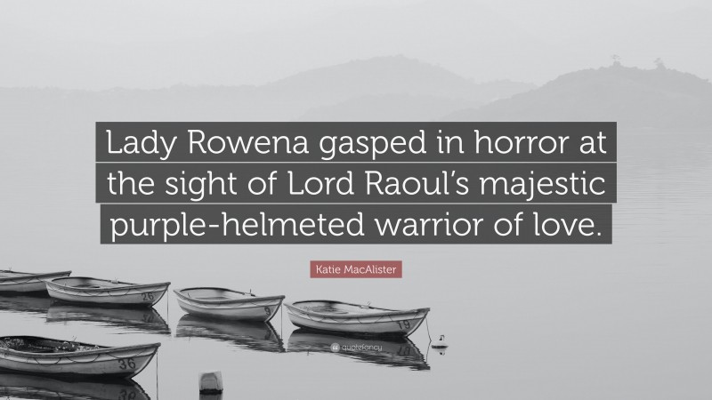 Katie MacAlister Quote: “Lady Rowena gasped in horror at the sight of Lord Raoul’s majestic purple-helmeted warrior of love.”