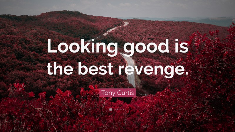 Tony Curtis Quote: “Looking good is the best revenge.”