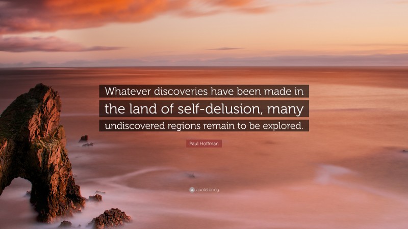 Paul Hoffman Quote: “Whatever discoveries have been made in the land of self-delusion, many undiscovered regions remain to be explored.”