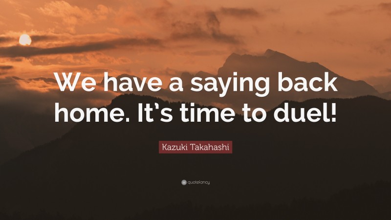 Kazuki Takahashi Quote: “We have a saying back home. It’s time to duel!”