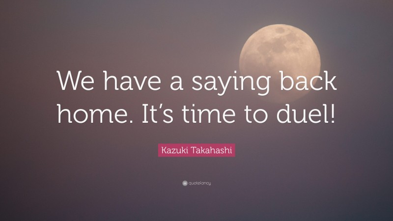 Kazuki Takahashi Quote: “We have a saying back home. It’s time to duel!”
