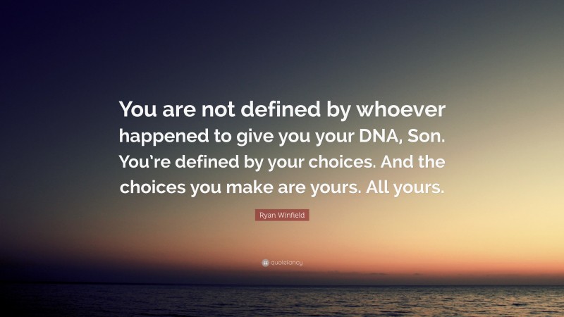 Ryan Winfield Quote: “You are not defined by whoever happened to give you your DNA, Son. You’re defined by your choices. And the choices you make are yours. All yours.”