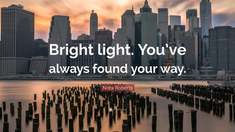 Nora Roberts Quote: “Bright light. You’ve always found your way.”