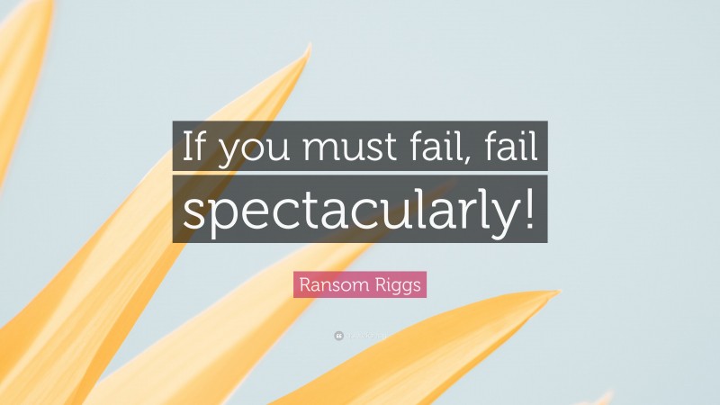 Ransom Riggs Quote: “If you must fail, fail spectacularly!”