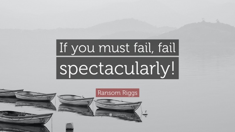 Ransom Riggs Quote: “If you must fail, fail spectacularly!”
