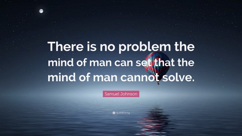 Samuel Johnson Quote: “There is no problem the mind of man can set that the mind of man cannot solve.”