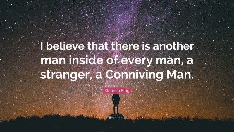Stephen King Quote: “I believe that there is another man inside of every man, a stranger, a Conniving Man.”