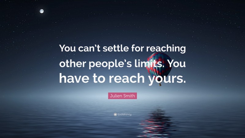 Julien Smith Quote: “You can’t settle for reaching other people’s limits. You have to reach yours.”