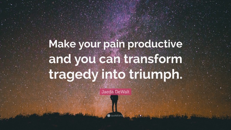 Jaeda DeWalt Quote: “Make your pain productive and you can transform tragedy into triumph.”