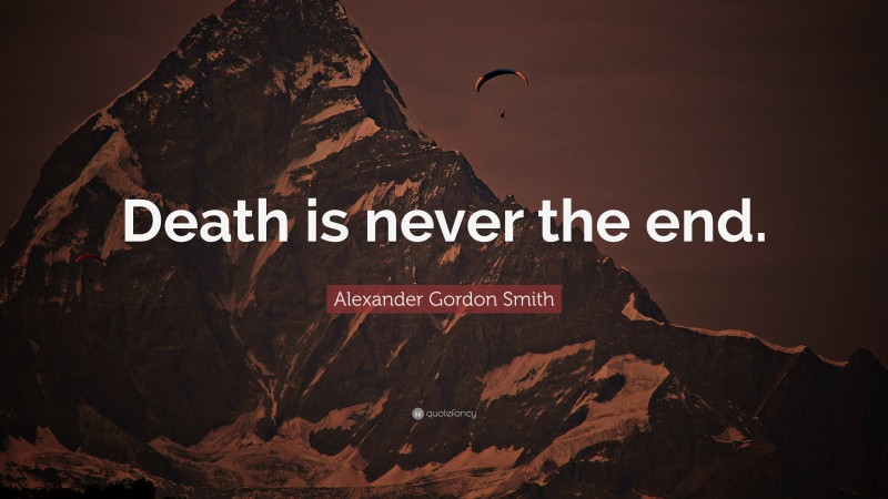 Alexander Gordon Smith Quote: “Death is never the end.”