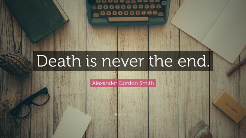 Alexander Gordon Smith Quote: “Death is never the end.”