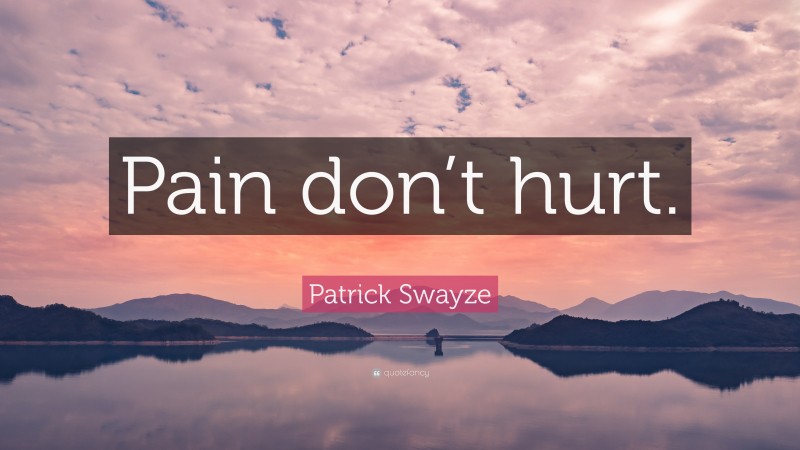 Patrick Swayze Quote: “Pain don’t hurt.”