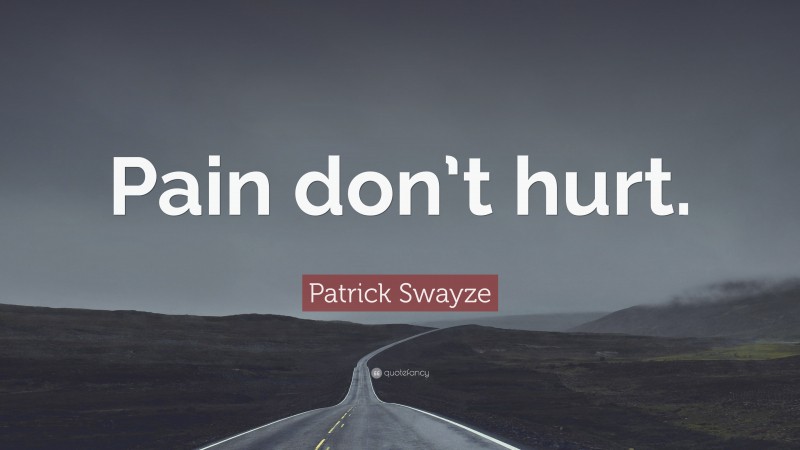 Patrick Swayze Quote: “Pain don’t hurt.”
