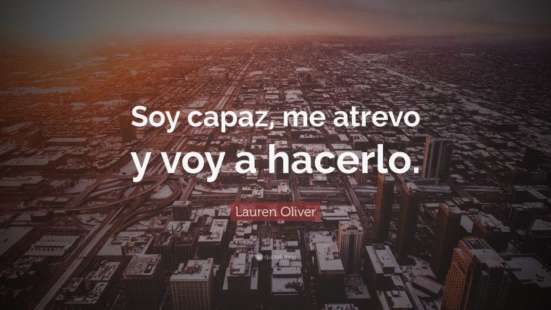 Lauren Oliver Quote: “Soy capaz, me atrevo y voy a hacerlo.”