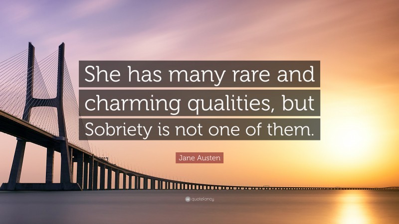 Jane Austen Quote: “She has many rare and charming qualities, but Sobriety is not one of them.”