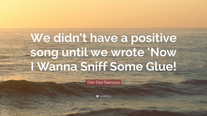 Dee Dee Ramone Quote: “We didn’t have a positive song until we wrote ‘Now I Wanna Sniff Some Glue!”