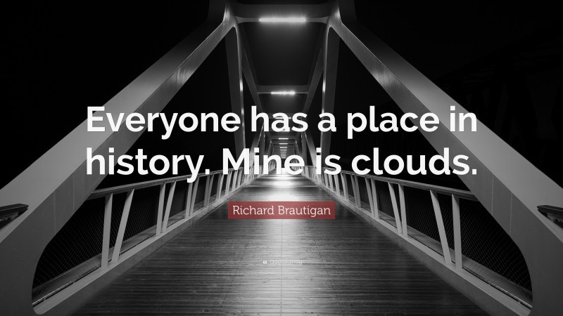 Richard Brautigan Quote: “Everyone has a place in history. Mine is clouds.”