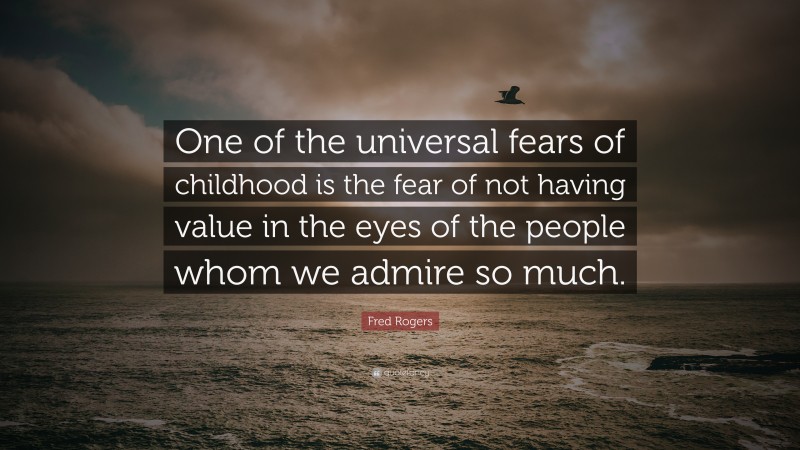 Fred Rogers Quote: “One of the universal fears of childhood is the fear of not having value in the eyes of the people whom we admire so much.”