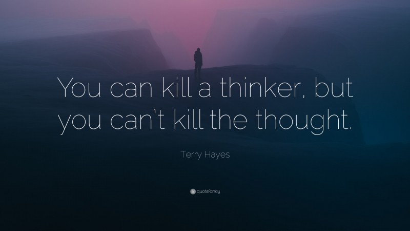 Terry Hayes Quote: “You can kill a thinker, but you can’t kill the thought.”