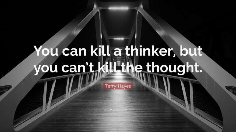 Terry Hayes Quote: “You can kill a thinker, but you can’t kill the thought.”