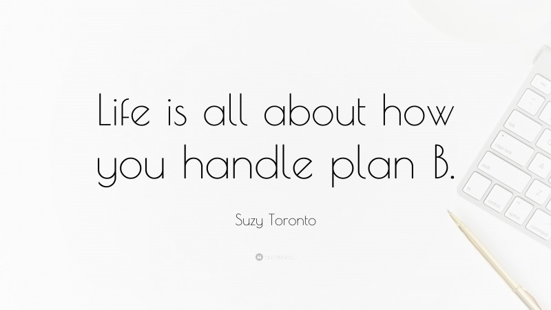 Suzy Toronto Quote: “Life is all about how you handle plan B.”