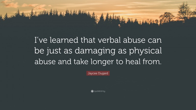 Jaycee Dugard Quote: “I’ve learned that verbal abuse can be just as damaging as physical abuse and take longer to heal from.”