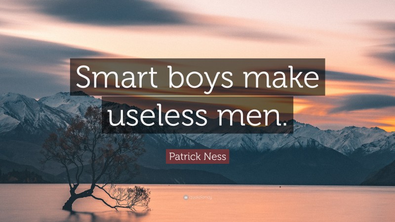 Patrick Ness Quote: “Smart boys make useless men.”