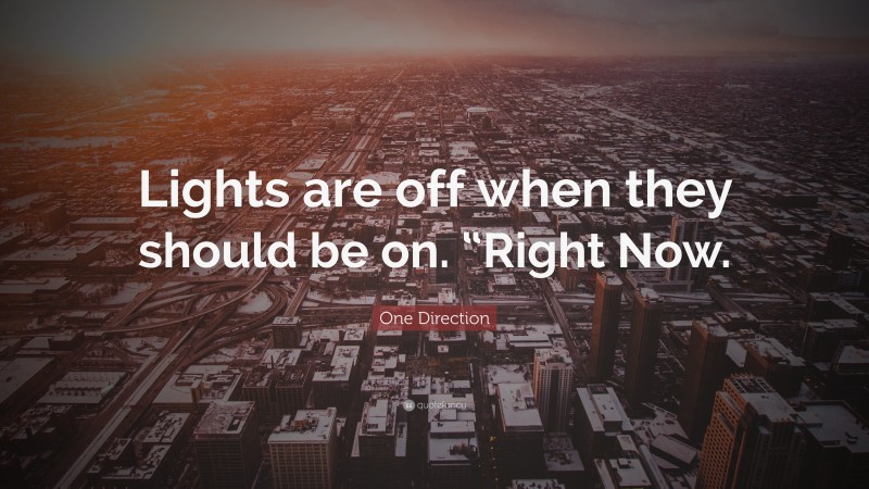 One Direction Quote: “Lights are off when they should be on. “Right Now.”