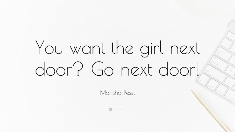 Marisha Pessl Quote: “You want the girl next door? Go next door!”