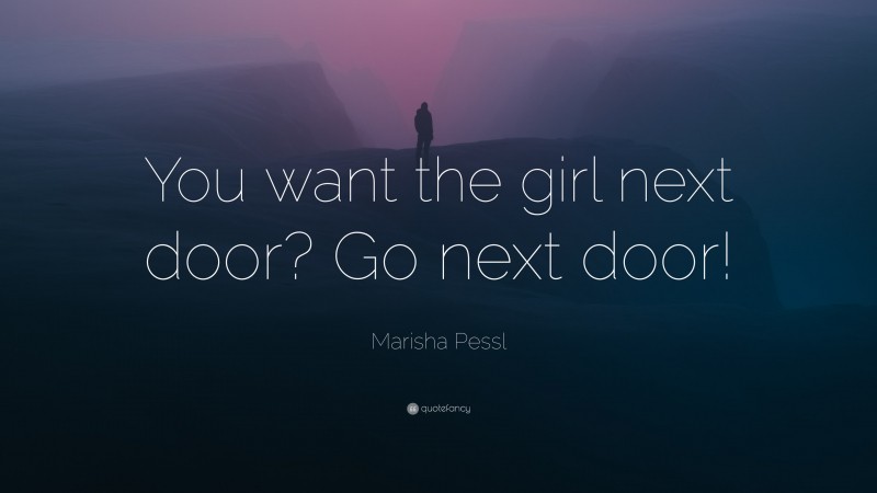 Marisha Pessl Quote: “You want the girl next door? Go next door!”