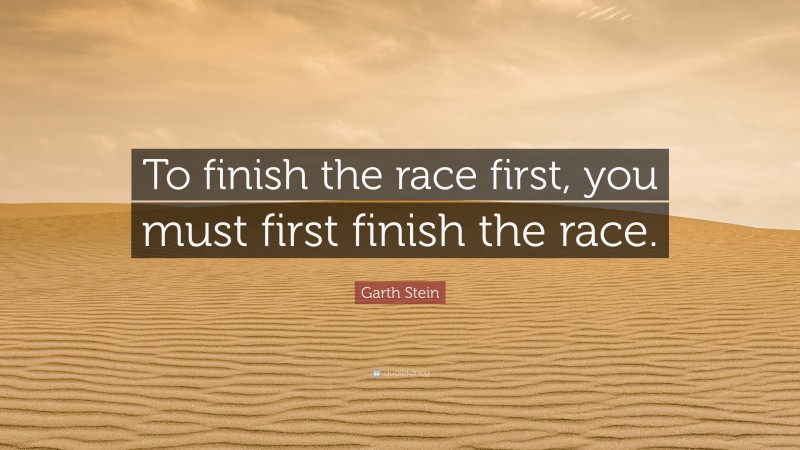 Garth Stein Quote: “to Finish The Race First, You Must First Finish The 