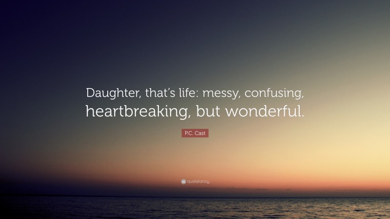 P.C. Cast Quote: “Daughter, that’s life: messy, confusing, heartbreaking, but wonderful.”