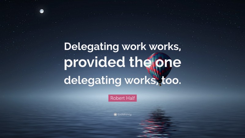 Robert Half Quote: “Delegating work works, provided the one delegating works, too.”
