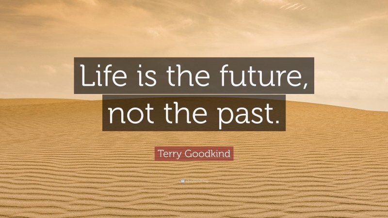 Terry Goodkind Quote: “Life is the future, not the past.”