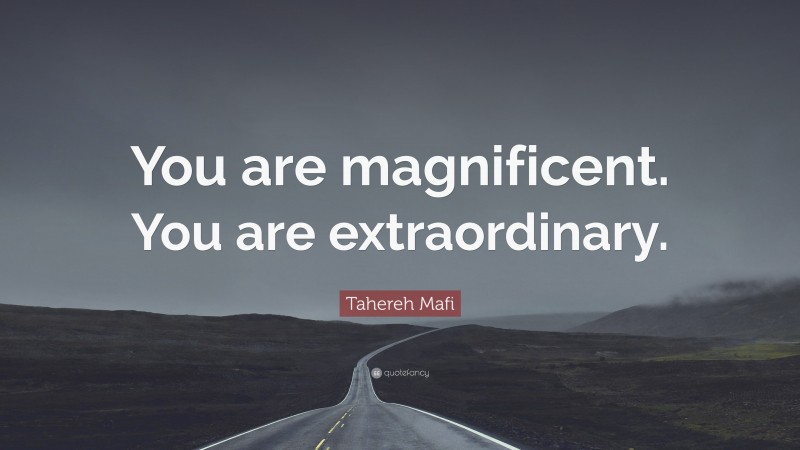 Tahereh Mafi Quote: “You are magnificent. You are extraordinary.”