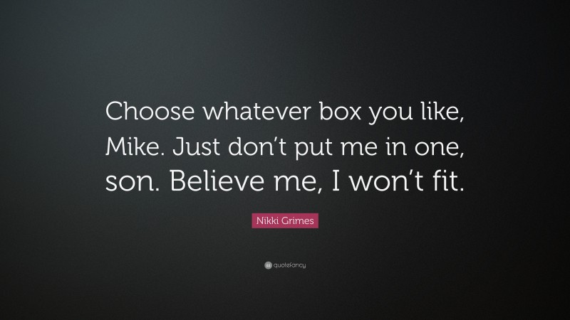 Nikki Grimes Quote: “Choose whatever box you like, Mike. Just don’t put me in one, son. Believe me, I won’t fit.”
