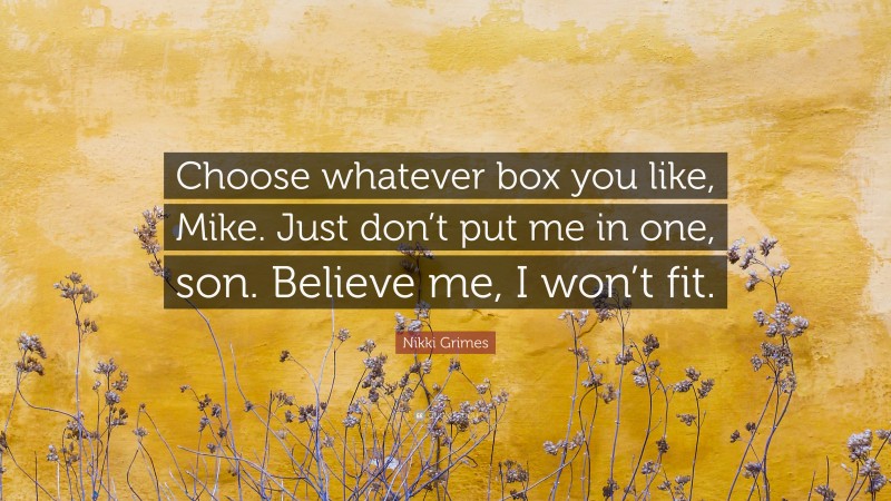 Nikki Grimes Quote: “Choose whatever box you like, Mike. Just don’t put me in one, son. Believe me, I won’t fit.”
