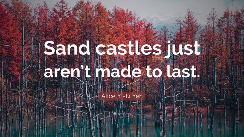 Alice Yi-Li Yeh Quote: “Sand castles just aren’t made to last.”