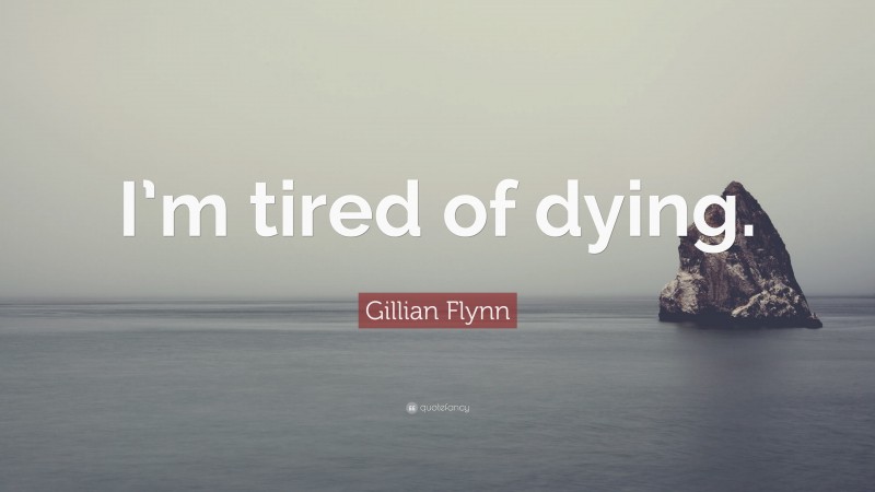 Gillian Flynn Quote: “I’m tired of dying.”