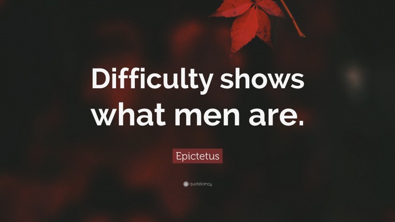 Epictetus Quote: “Difficulty shows what men are.”