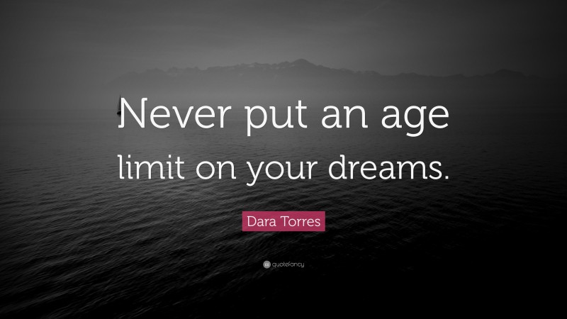 Dara Torres Quote: “Never put an age limit on your dreams.”
