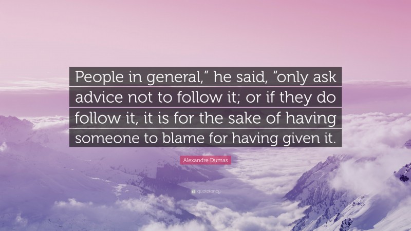 Alexandre Dumas Quote: “People in general,” he said, “only ask advice not to follow it; or if they do follow it, it is for the sake of having someone to blame for having given it.”