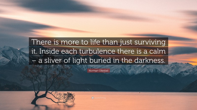 Norman Ollestad Quote: “There is more to life than just surviving it. Inside each turbulence there is a calm – a sliver of light buried in the darkness.”