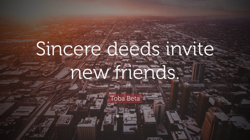 Toba Beta Quote: “Sincere deeds invite new friends.”