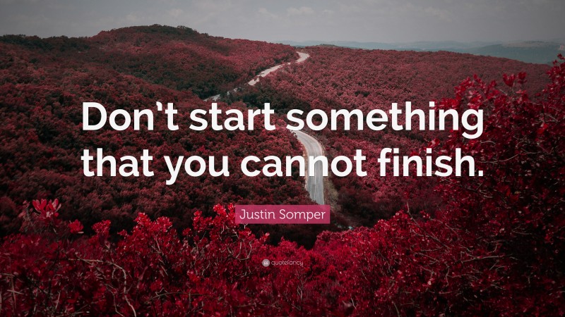 Justin Somper Quote: “Don’t start something that you cannot finish.”