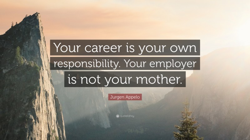 Jurgen Appelo Quote: “Your career is your own responsibility. Your employer is not your mother.”