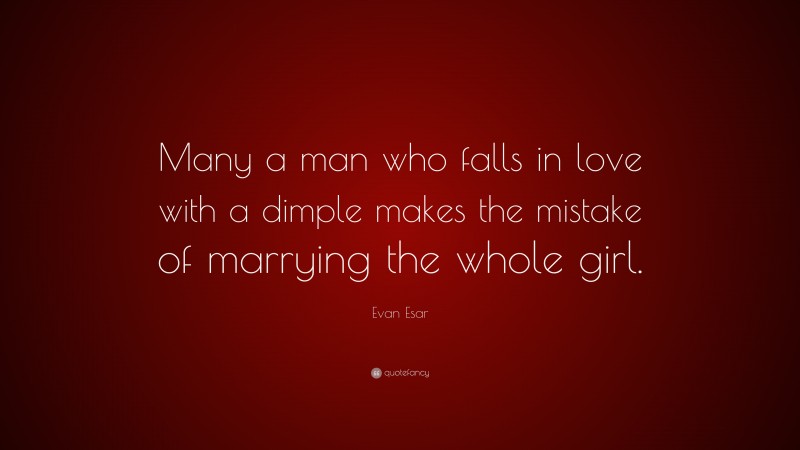 Evan Esar Quote: “Many a man who falls in love with a dimple makes the mistake of marrying the whole girl.”