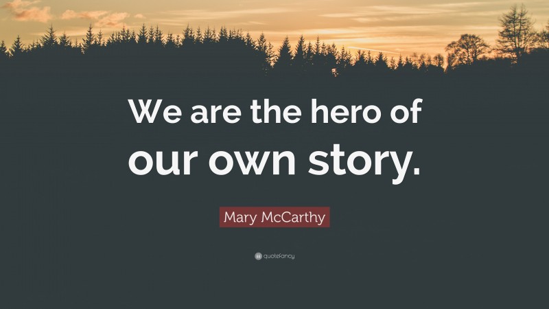 Mary McCarthy Quote: “We are the hero of our own story.”