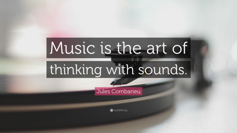 Jules Combarieu Quote: “Music is the art of thinking with sounds.”